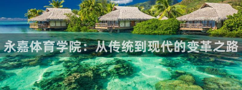 yy易游官网下载平台注册：永嘉体育学院：从传统到现代的变革之