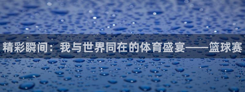 yy易游官网下载招商电话是多少啊：精彩瞬间：我与世界同在的体