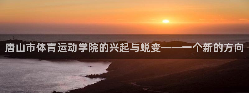 yy易游官方平台体育：唐山市体育运动学院的兴起与蜕变