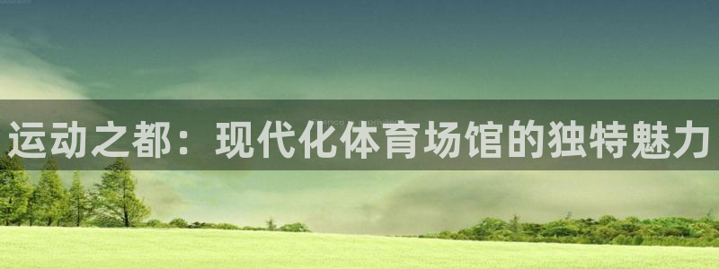 yy易游官网下载注册：运动之都：现代化体育场馆的独特魅力