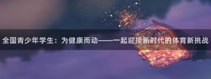 yy易游官网下载平台是正规平台吗：全国青少年学生：为
