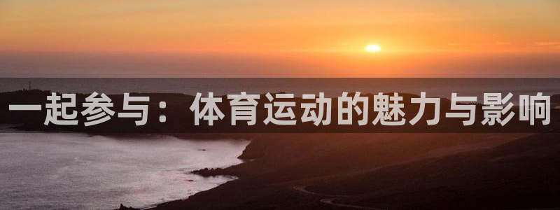 yy易游官方正版app新能源：一起参与：体育运动的魅力与影响