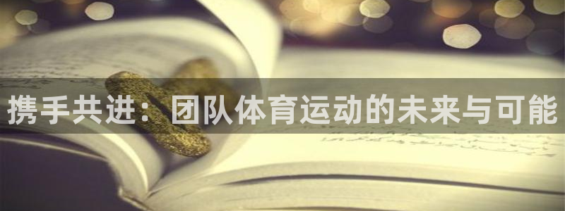 yy易游官网下载平台注册：携手共进：团队体育运动的未