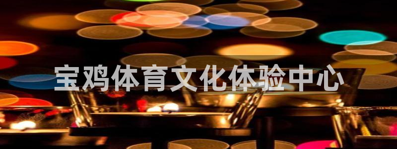 yy易游官网下载招商：宝鸡体育文化体验中心