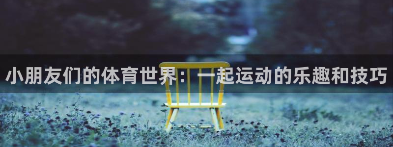 海南yy易游官网下载发展怎么样：小朋友们的体育世界：一起运动