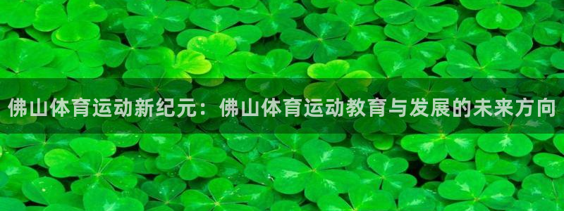 yy易游官网下载娱乐：佛山体育运动新纪元：佛山体育运动教育与