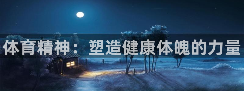 yy易游官方正版app神州：体育精神：塑造健康体魄的力量